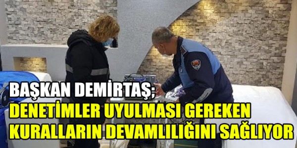 BAŞKAN DEMİRTAŞ; DENETİMLER UYULMASI GEREKEN KURALLARIN DEVAMLILIĞINI SAĞLIYOR