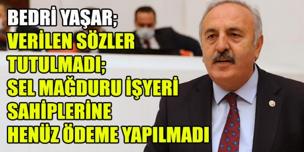 İYİ PARTİ’Lİ BEDRİ YAŞAR; “VERİLEN SÖZLER TUTULMADI; SEL MAĞDURU İŞYERİ SAHİPLERİNE HENÜZ ÖDEME YAPILMADI