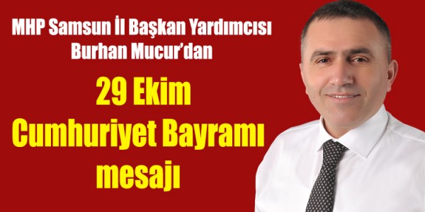 MHP Samsun İl Başkan Yardımcısı Burhan Mucur’dan  29 Ekim Cumhuriyet Bayramı  mesajı 