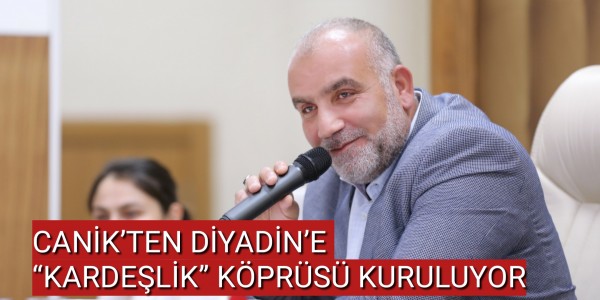CANİK’TEN DİYADİN’E “KARDEŞLİK” KÖPRÜSÜ KURULUYOR