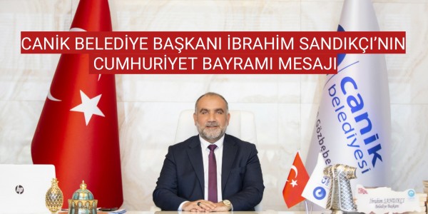 CANİK BELEDİYE BAŞKANI İBRAHİM SANDIKÇI’NIN CUMHURİYET BAYRAMI MESAJI