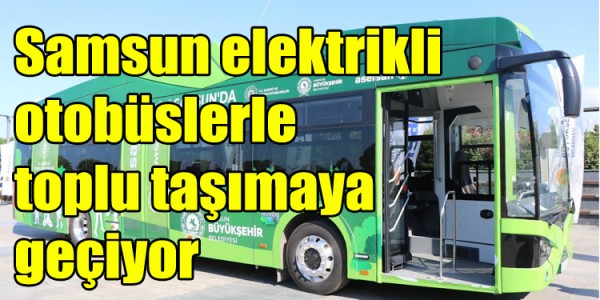 Geleceğin şehri Samsun Türkiye’de ilk defa elektrikli otobüslerle toplu taşımaya geçiyor
