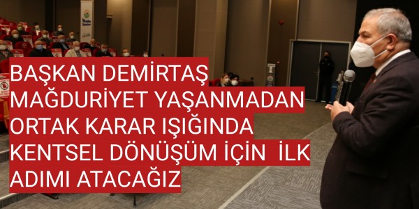 BAŞKAN DEMİRTAŞ,MAĞDURİYET YAŞANMADAN ORTAK KARAR IŞIĞINDAKENTSEL DÖNÜŞÜM İÇİN İLK ADIMI ATACAĞIZ
