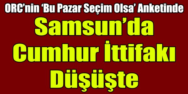 Samsun’da Cumhur İttifakı Düşüşte