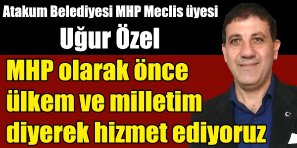 Atakum Belediyesi Mhp Meclis üyesi Uğur Özel  MHP olarak önce ülkem ve milletim diyerek hizmet ediyoruz 
