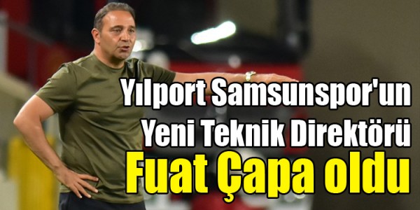 Fuat Çapa  Yılport Samsunspor'un Yeni Teknik Direktörü oldu