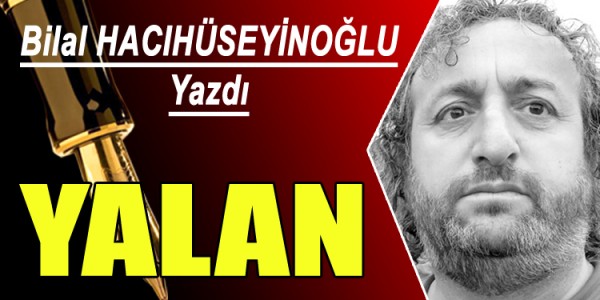 Bilal HACIHÜSEYİNOĞLU Yazdı yalan