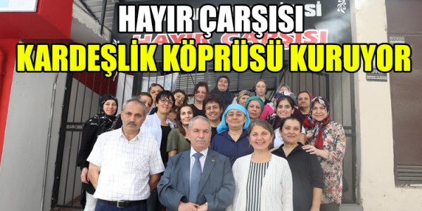 HAYIR ÇARŞISI VEREN EL İLE ALAN EL ARASINDA KARDEŞLİK KÖPRÜSÜ KURUYOR