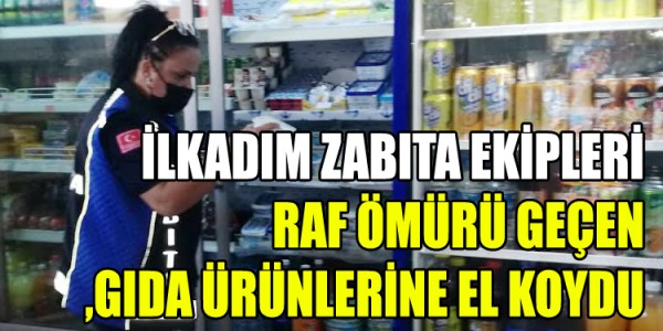 İLKADIM ZABITA EKİPLERİ RAF ÖMÜRÜ GEÇEN GIDA ÜRÜNLERİNE EL KOYDU