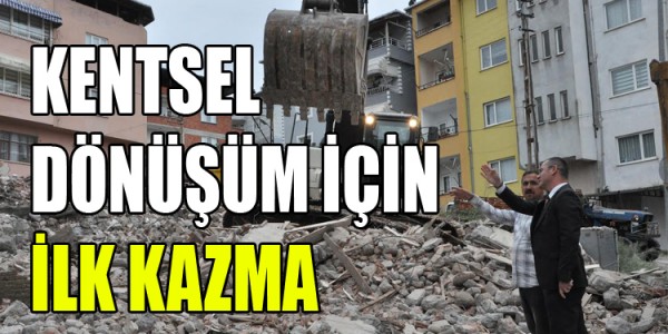 KENTSEL DÖNÜŞÜM İÇİN İLK KAZMA