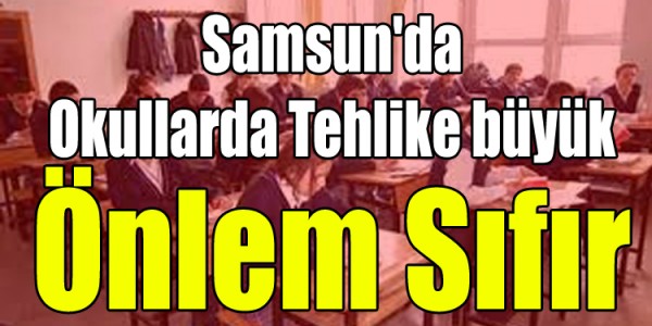 Samsun'da Okullarda Tehlike büyük önlem sıfır