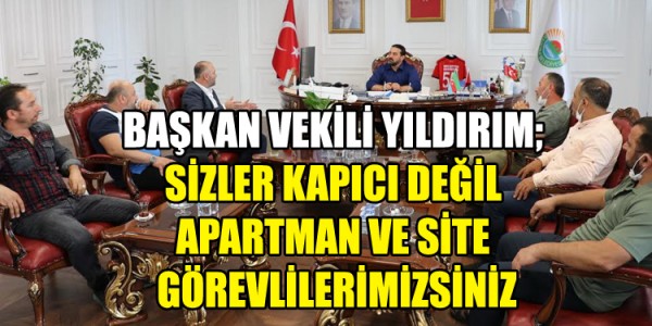 BAŞKAN VEKİLİ YILDIRIM; SİZLER KAPICI DEĞİL APARTMAN VE SİTE GÖREVLİLERİMİZSİNİZ