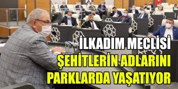 İLKADIM MECLİSİ ŞEHİTLERİN ADLARINI PARKLARDA YAŞATIYOR
