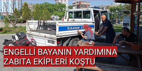 ENGELLİ BAYANIN YARDIMINA ZABITA EKİPLERİ KOŞTU