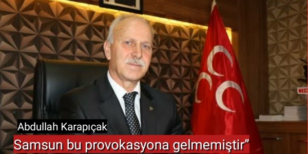 Abdullah Karapıçak Samsun bu provokasyona gelmemiştir