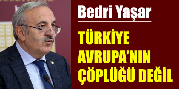 BEDRİ YAŞAR TÜRKİYE AVRUPA’NIN ÇÖPLÜĞÜ DEĞİL