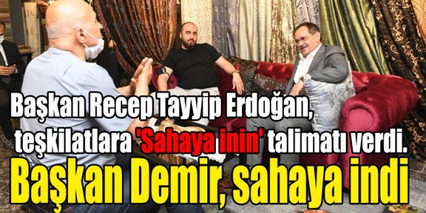 Başkan Recep Tayyip Erdoğan,  teşkilatlara 'Sahaya inin' talimatı verdi. Başkan Demir, sahaya indi