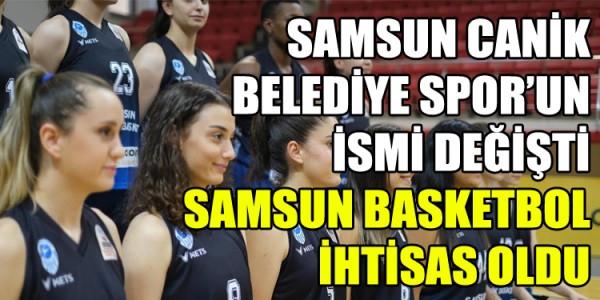 SAMSUN CANİK BELEDİYE SPOR’UN İSMİ DEĞİŞTİ SAMSUN BASKETBOL İHTİSAS OLDU