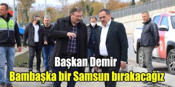 Başkan Demir : Bambaşka bir Samsun bırakacağız