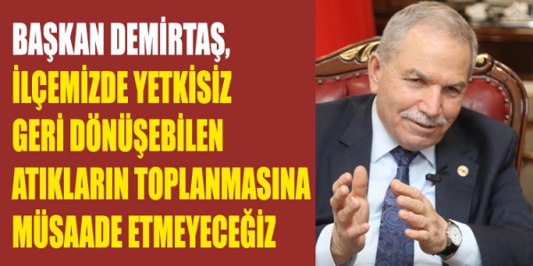BAŞKAN DEMİRTAŞ, İLÇEMİZDE YETKİSİZ GERİ DÖNÜŞEBİLEN ATIKLARIN TOPLANMASINA MÜSAADE ETMEYECEĞİZ