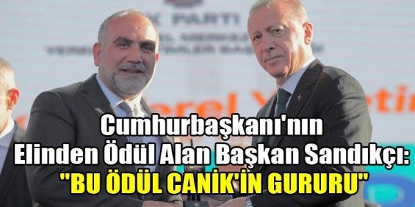 Cumhurbaşkanı'nın Elinden Ödül Alan Başkan Sandıkçı: "BU ÖDÜL CANİK'İN GURURU"