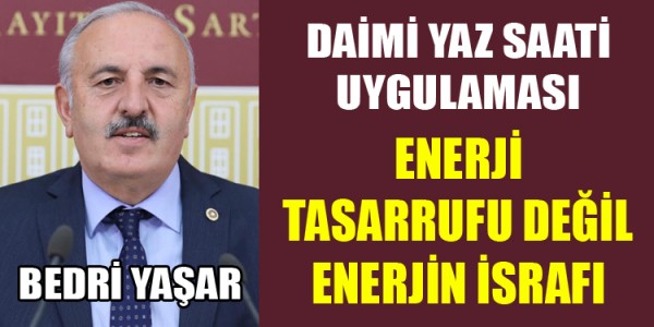 BEDRİ YAŞAR; “DAİMİ YAZ SAATİ UYGULAMASI ENERJİ TASARRUFU DEĞİL ENERJİ İSRAFI