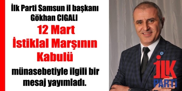 İlk Parti Samsun il başkanı Gökhan CIGALI  12 Mart İstiklal Marşının Kabulü münasebetiyle ilgili bir mesaj yayımladı.