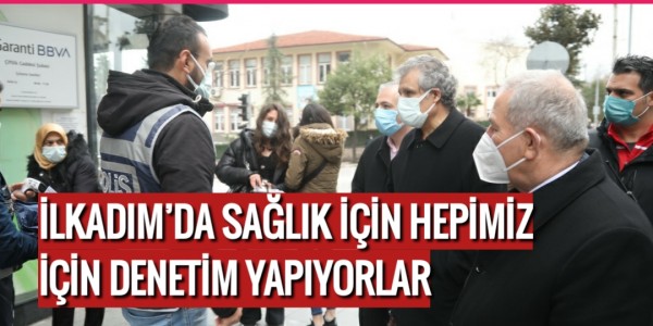 İLKADIM’DA SAĞLIK İÇİN HEPİMİZ İÇİN DENETİM YAPIYORLAR