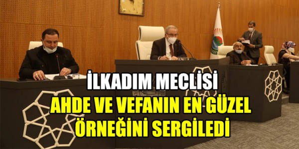 İLKADIM MECLİSİ AHDE VE VEFANIN EN GÜZEL ÖRNEĞİNİ SERGİLEDİ