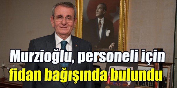 Murzioğlu, personeli için fidan bağışında bulundu