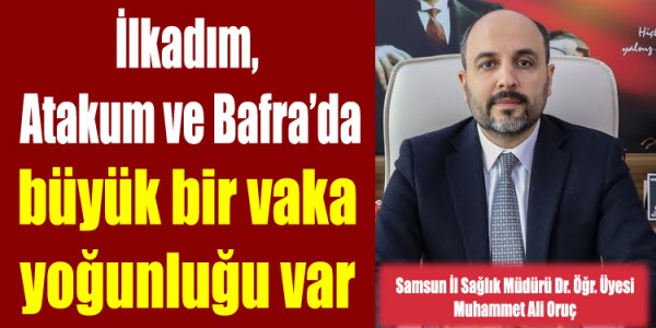 İlkadım atakum ve bafra 'da büyük bir vaka yoğunluğu var