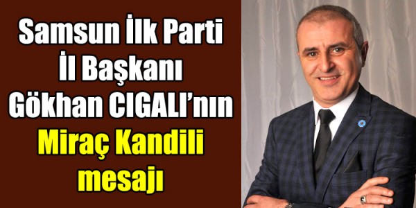 Samsun İlk Parti İl Başkanı Gökhan CIGALI’nın Miraç Kandili mesajı