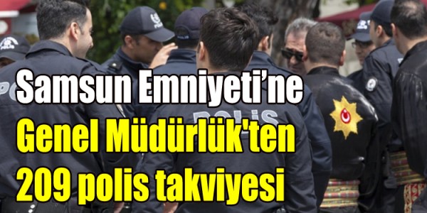 Samsun Emniyeti’ne Genel Müdürlük'ten 209 polis takviyesi