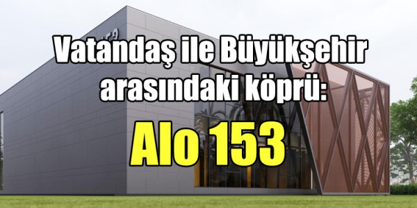 Vatandaş ile Büyükşehir arasındaki köprü: Alo 153 