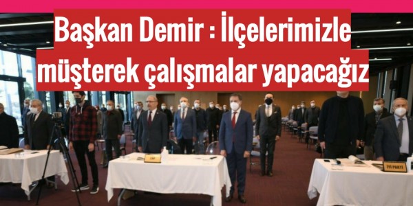 Başkan Demir : İlçelerimizle müşterek çalışmalar yapacağız