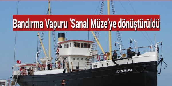 Bandırma Vapuru ‘Sanal Müze’ye dönüştürüldü