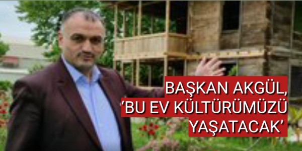BAŞKAN AKGÜL BU EV KÜLTÜRÜMÜZÜ YAŞATACAK’