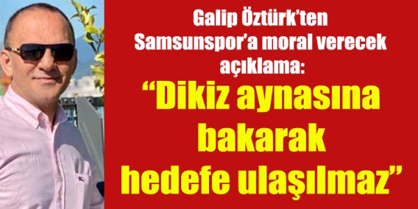 Galip Öztürk’ten Samsunspor’a moral verecek açıklama