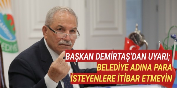 BAŞKAN DEMİRTAŞ’DAN UYARI; BELEDİYE ADINA PARA İSTEYENLERE İTİBAR ETMEYİN