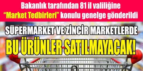 SÜPERMARKET VE ZİNCİR MARKETLERDE BU ÜRÜNLER SATILMAYACAK