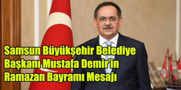 Samsun Büyükşehir Belediye Başkanı Mustafa Demir’in Ramazan Bayramı Mesajı