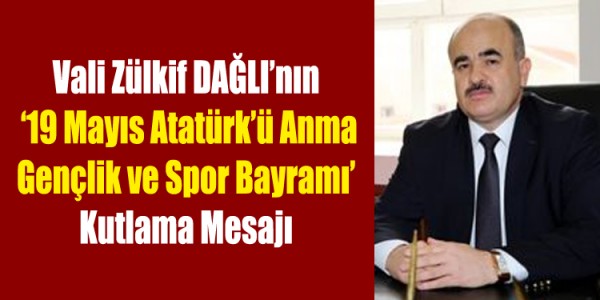  Vali Zülkif DAĞLI’nın ‘19 Mayıs Atatürk’ü Anma Gençlik ve Spor Bayramı’ Kutlama Mesajı