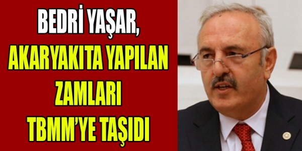 YAŞAR, AKARYAKITA YAPILAN ZAMLARI TBMM’YE TAŞIDI 