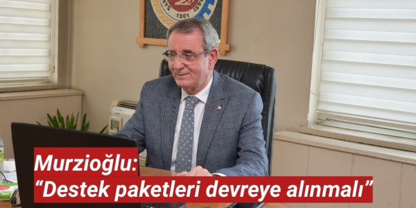Murzioğlu: “Destek paketleri devreye alınmalı