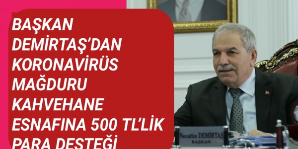 BAŞKAN DEMİRTAŞ’DAN KORONAVİRÜS MAĞDURU KAHVEHANE ESNAFINA 500 TL’LİK PARA DESTEĞİ