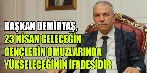 BAŞKAN DEMİRTAŞ, 23 NİSAN GELECEĞİN GENÇLERİN OMUZLARINDA YÜKSELECEĞİNİN İFADESİDİR