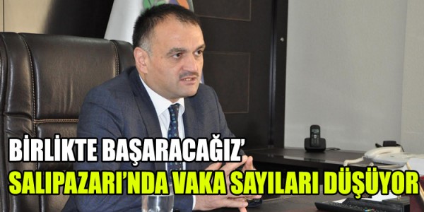 BİRLİKTE BAŞARACAĞIZ’ SALIPAZARI’NDA VAKA SAYILARI DÜŞÜYOR