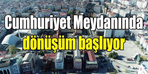Cumhuriyet Meydanında dönüşüm başlıyor