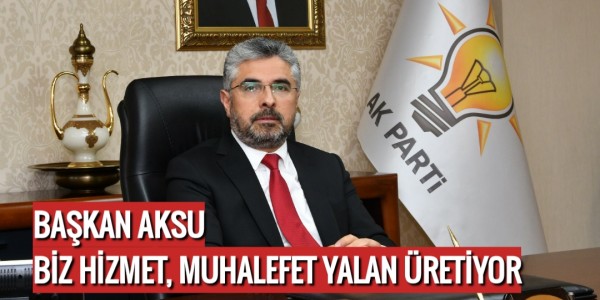 BAŞKAN AKSU BİZ HİZMET, MUHALEFET YALAN ÜRETİYOR
