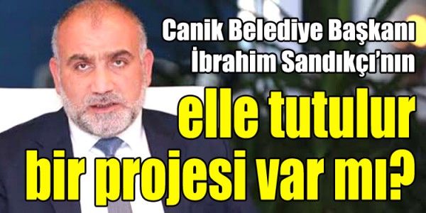 Canik Belediye Başkanı İbrahim Sandıkçı'nın elle tutulur bir projesi var mı?